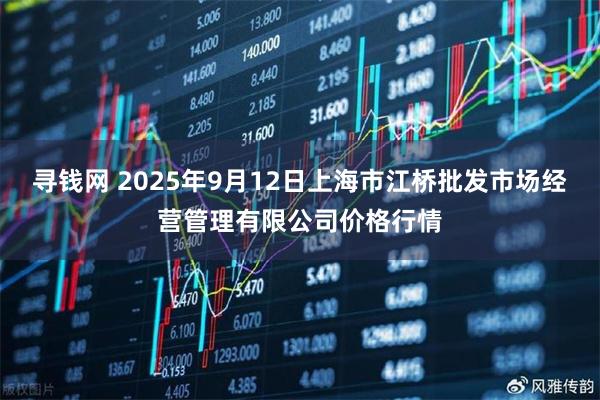 寻钱网 2025年9月12日上海市江桥批发市场经营管理有限公司价格行情