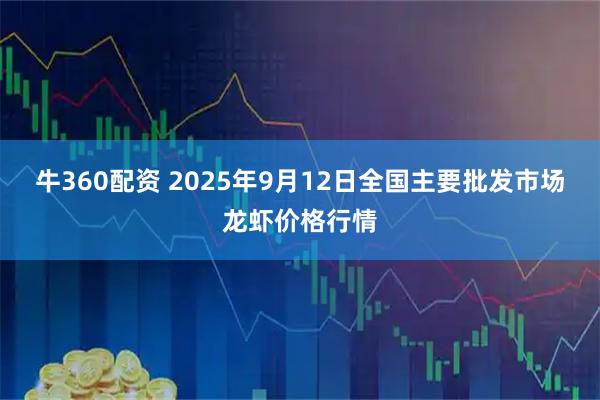 牛360配资 2025年9月12日全国主要批发市场龙虾价格行情