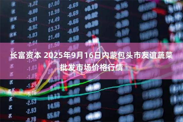 长富资本 2025年9月16日内蒙包头市友谊蔬菜批发市场价格行情