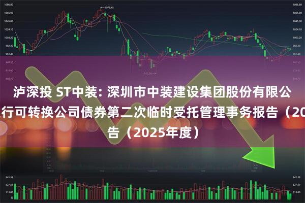 泸深投 ST中装: 深圳市中装建设集团股份有限公司公开发行可转换公司债券第二次临时受托管理事务报告（2025年度）