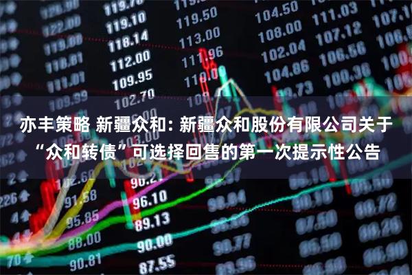 亦丰策略 新疆众和: 新疆众和股份有限公司关于“众和转债”可选择回售的第一次提示性公告