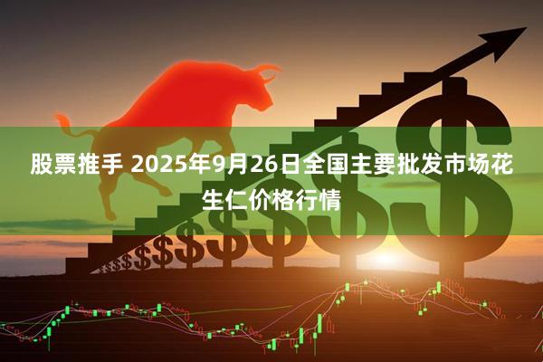 股票推手 2025年9月26日全国主要批发市场花生仁价格行情