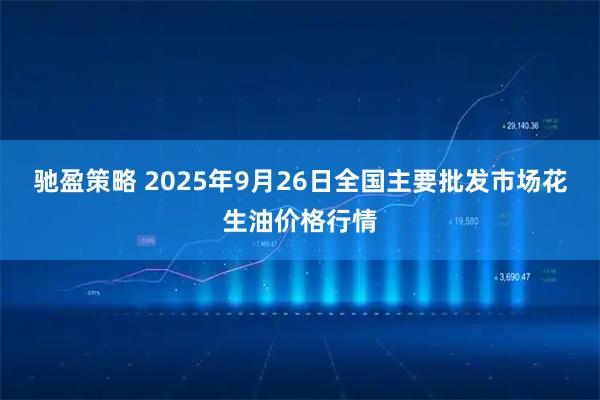 驰盈策略 2025年9月26日全国主要批发市场花生油价格行情