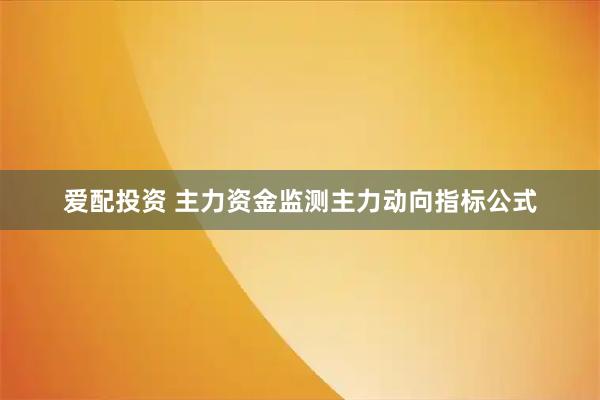 爱配投资 主力资金监测主力动向指标公式