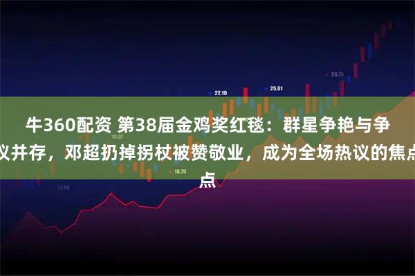 牛360配资 第38届金鸡奖红毯：群星争艳与争议并存，邓超扔掉拐杖被赞敬业，成为全场热议的焦点