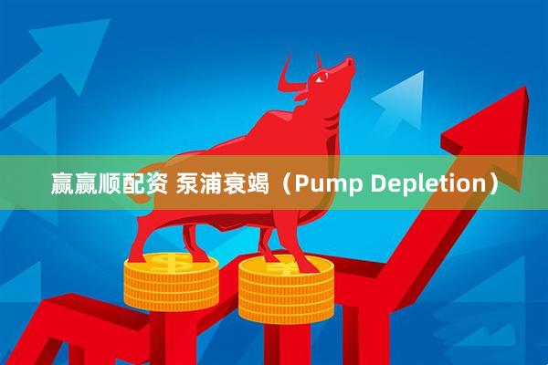 赢赢顺配资 泵浦衰竭（Pump Depletion）
