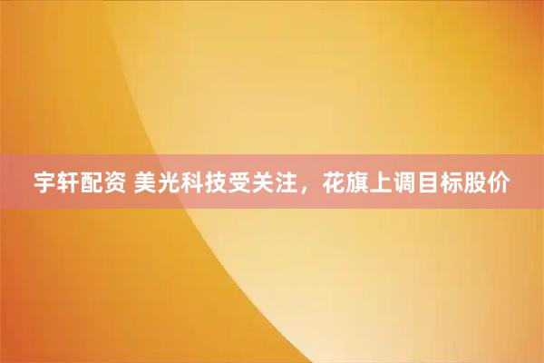 宇轩配资 美光科技受关注，花旗上调目标股价