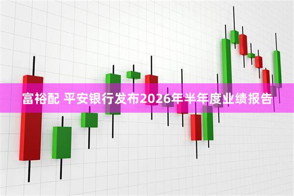 富裕配 平安银行发布2026年半年度业绩报告